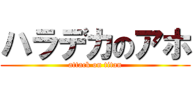 ハラデカのアホ (attack on titan)