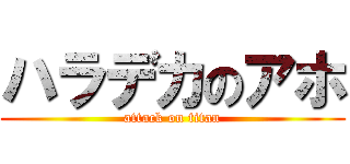 ハラデカのアホ (attack on titan)