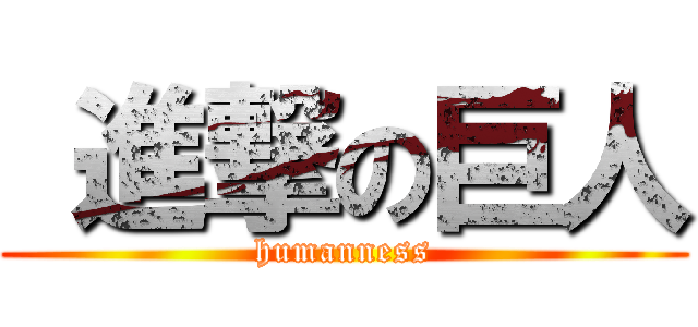  進撃の巨人 (humanness)