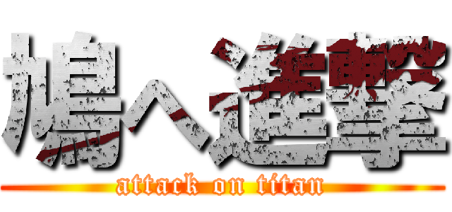 鳩へ進撃 (attack on titan)