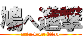 鳩へ進撃 (attack on titan)