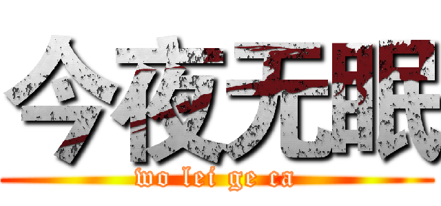 今夜无眠 (wo lei ge ca)