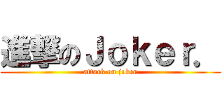 進撃のＪｏｋｅｒ． (attack on joker)