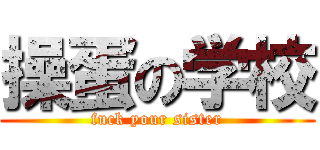操蛋の学校 (fuck your sister)
