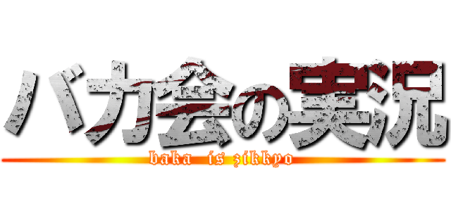 バカ会の実況 (baka  is zikkyo)