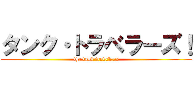 タンク・トラベラーズ！ (the tank travelers)
