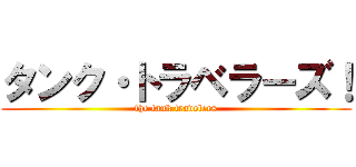 タンク・トラベラーズ！ (the tank travelers)