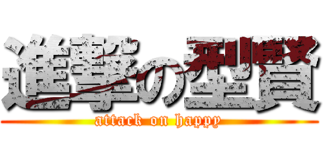 進撃の型賢 (attack on happy)