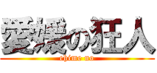 愛媛の狂人 (ehime no)