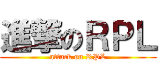 進撃のＲＰＬ (attack on RPL)
