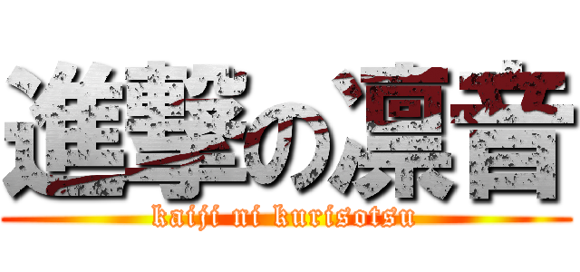 進撃の凛音 (kaiji ni kurisotsu)