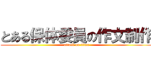 とある保体委員の作文制作 (attack on titan)