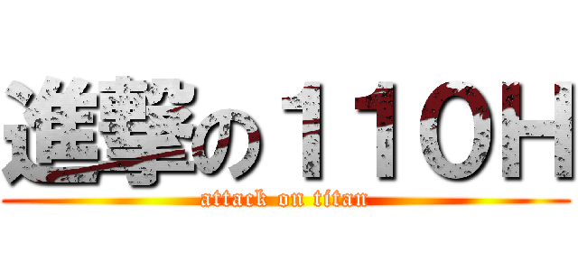 進撃の１１０Ｈ (attack on titan)