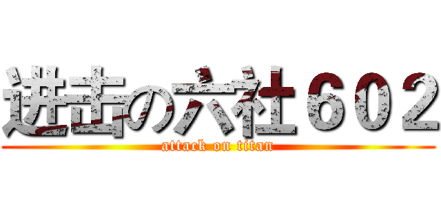 进击の六社６０２ (attack on titan)