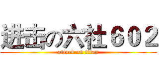 进击の六社６０２ (attack on titan)