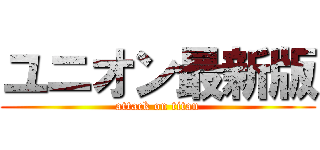 ユニオン最新版 (attack on titan)