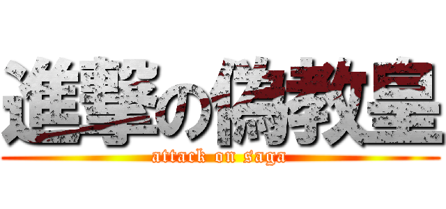 進撃の偽教皇 (attack on saga)