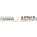 ＮＡＭＡ ： ＡＥＮＵＮ ()