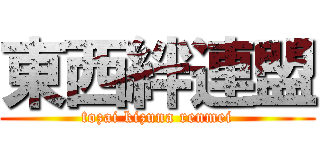 東西絆連盟 (tozai kizuna renmei)