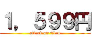 １，５９９円 (attack on titan)