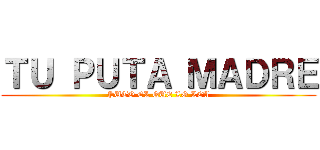 ＴＵ ＰＵＴＡ ＭＡＤＲＥ (PUTO EL QUE LO LEA)