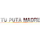 ＴＵ ＰＵＴＡ ＭＡＤＲＥ (PUTO EL QUE LO LEA)