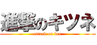 進撃のキツネ (attack on fox)