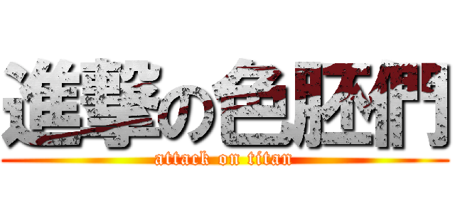 進撃の色胚們 (attack on titan)