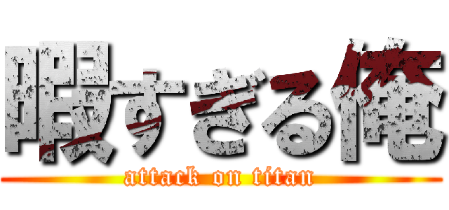 暇すぎる俺 (attack on titan)