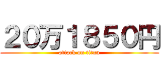 ２０万１８５０円 (attack on titan)