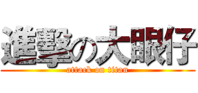進擊の大眼仔 (attack on titan)