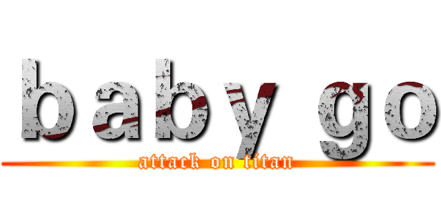 ｂａｂｙ ｇｏ (attack on titan)