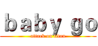 ｂａｂｙ ｇｏ (attack on titan)