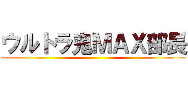 ウルトラ鬼ＭＡＸ部長 ()
