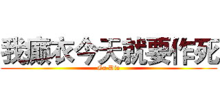 我癫衣今天就要作死 (Go Die)