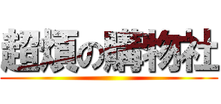 超煩の購物社 ()