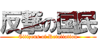 反撃の国民 (Citizens of Retaliation)