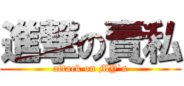 進撃の賣私 (attack on MY`s)