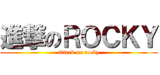 進撃のＲＯＣＫＹ (attack on rocky)