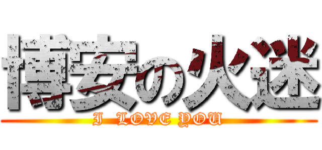 博安の火迷 (I  LOVE YOU)