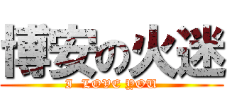 博安の火迷 (I  LOVE YOU)