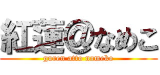 紅蓮＠なめこ (guren atto nameko)