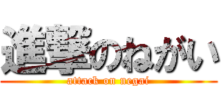 進撃のねがい (attack on negai)