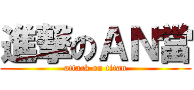 進撃のＡＮ當 (attack on titan)