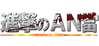 進撃のＡＮ當 (attack on titan)