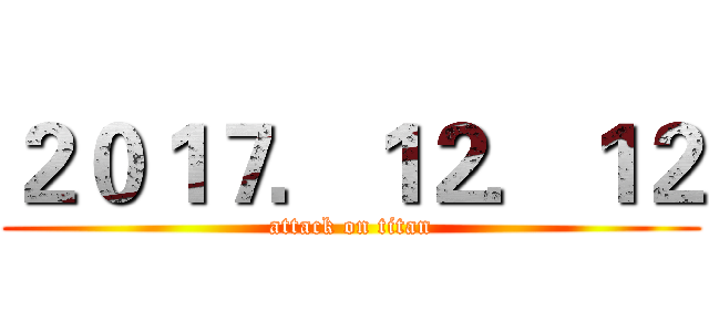 ２０１７．１２．１２ (attack on titan)