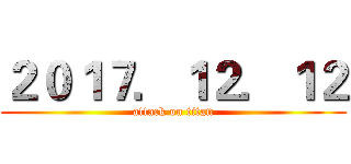２０１７．１２．１２ (attack on titan)