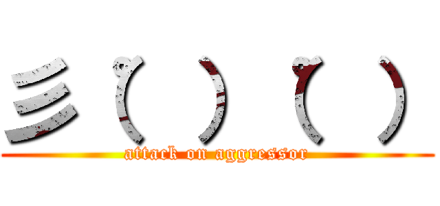 彡（゜）（゜） (attack on aggressor)