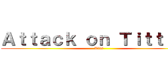 Ａｔｔａｃｋ ｏｎ Ｔｉｔｔｉｅｓ (Tits)