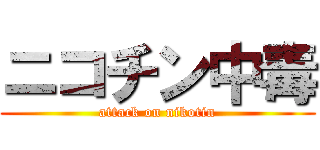 ニコチン中毒 (attack on nikotin)